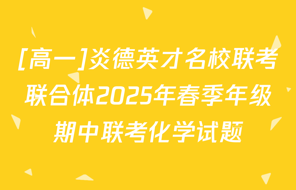 [高一]炎德英才名校联考联合体2025年春季年级期中联考化学试题