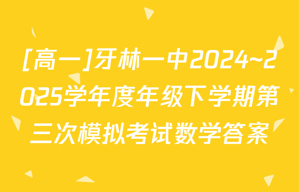 [高一]牙林一中2024~2025学年度年级下学期第三次模拟考试数学答案
