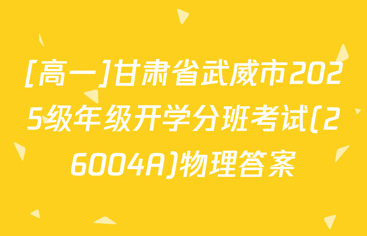 [高一]甘肃省武威市2025级年级开学分班考试(26004A)物理答案