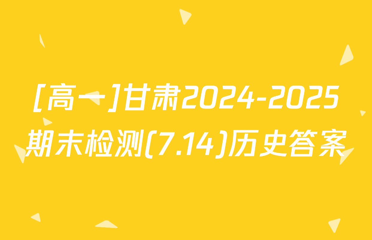 [高一]甘肃2024-2025期末检测(7.14)历史答案