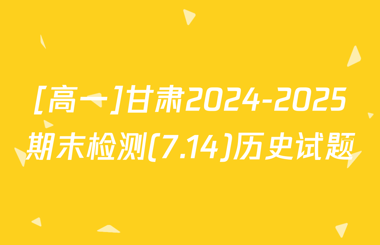 [高一]甘肃2024-2025期末检测(7.14)历史试题