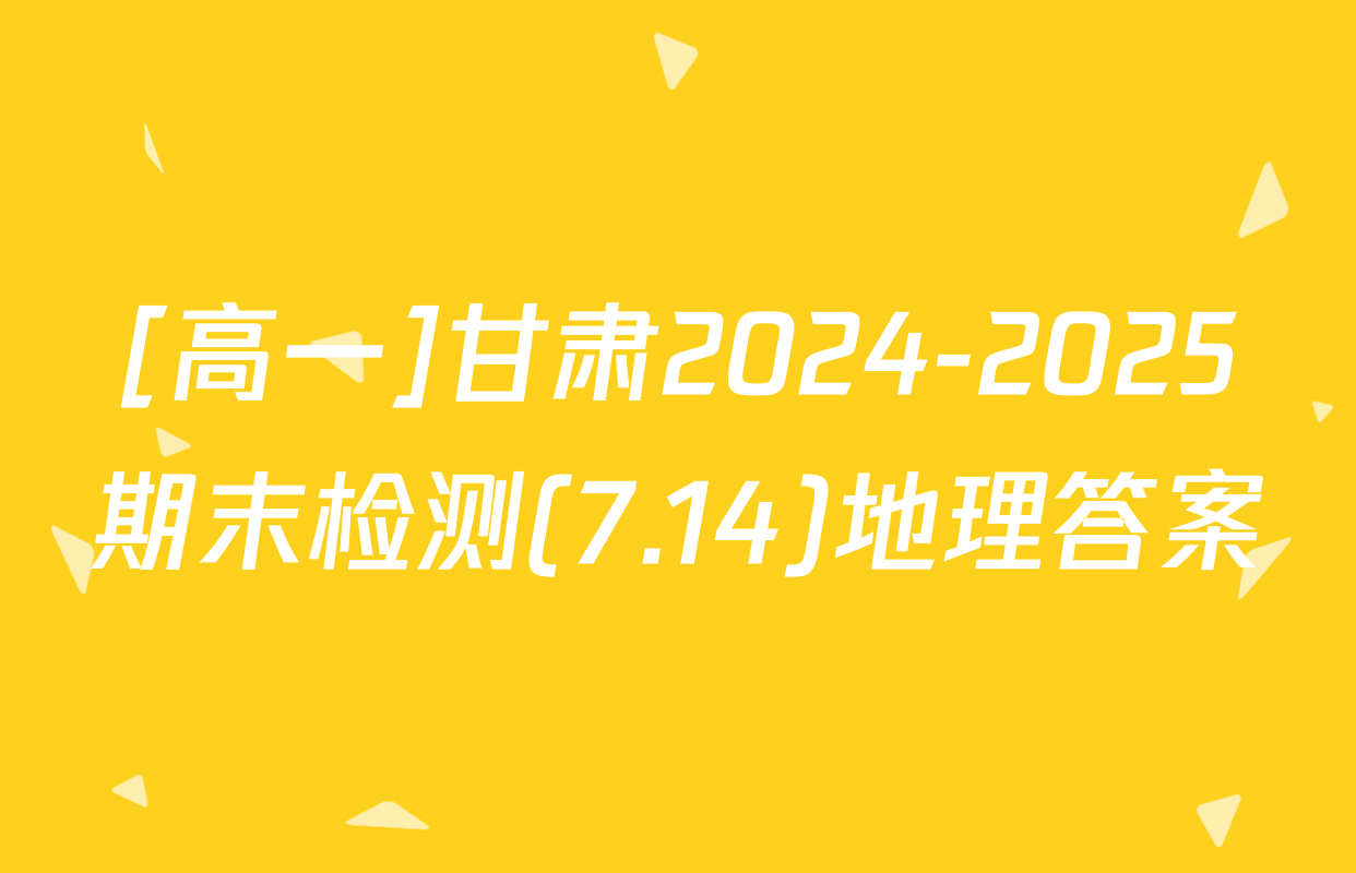 [高一]甘肃2024-2025期末检测(7.14)地理答案
