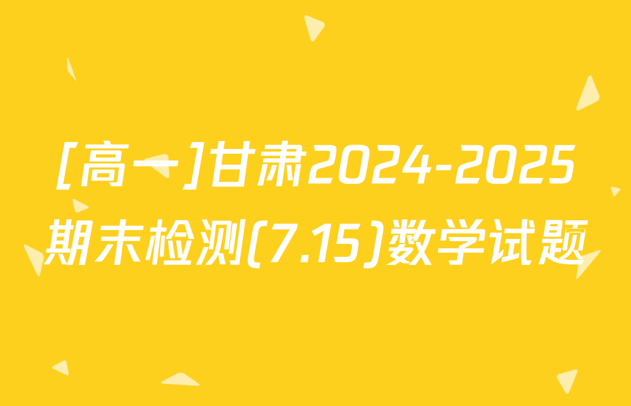 [高一]甘肃2024-2025期末检测(7.15)数学试题