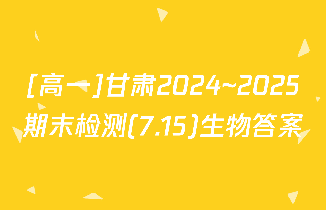 [高一]甘肃2024~2025期末检测(7.15)生物答案