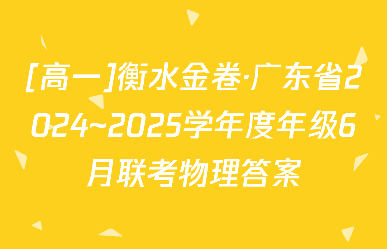 [高一]衡水金卷·广东省2024~2025学年度年级6月联考物理答案
