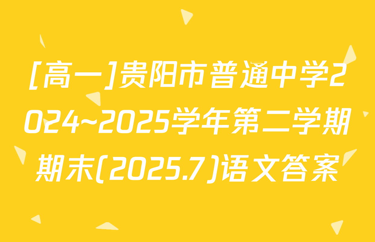 [高一]贵阳市普通中学2024~2025学年第二学期期末(2025.7)语文答案