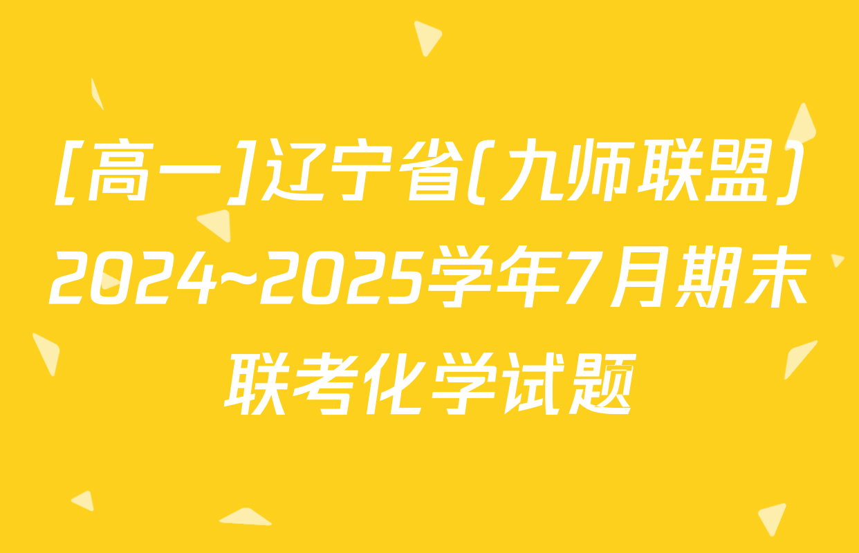 [高一]辽宁省(九师联盟)2024~2025学年7月期末联考化学试题