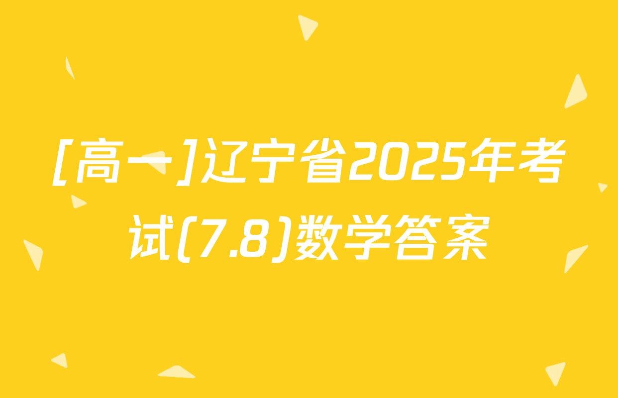 [高一]辽宁省2025年考试(7.8)数学答案