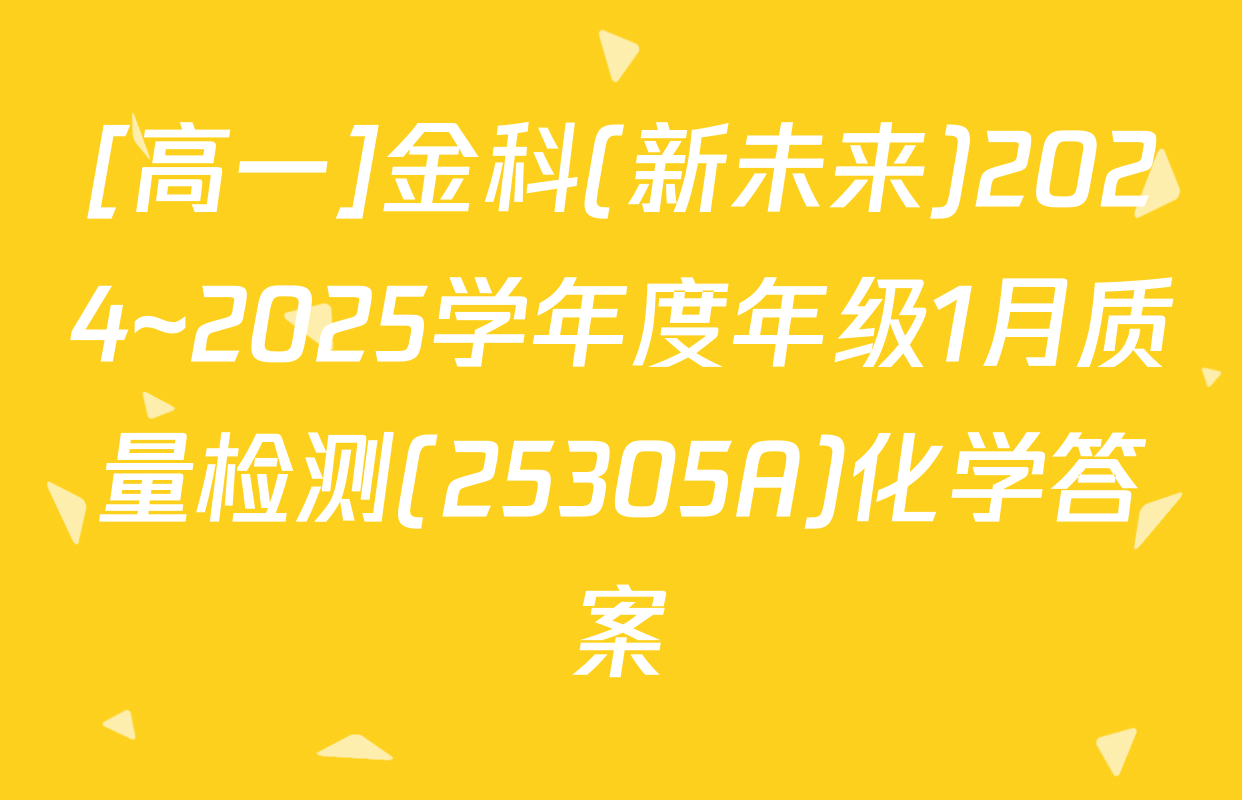 [高一]金科(新未来)2024~2025学年度年级1月质量检测(25305A)化学答案