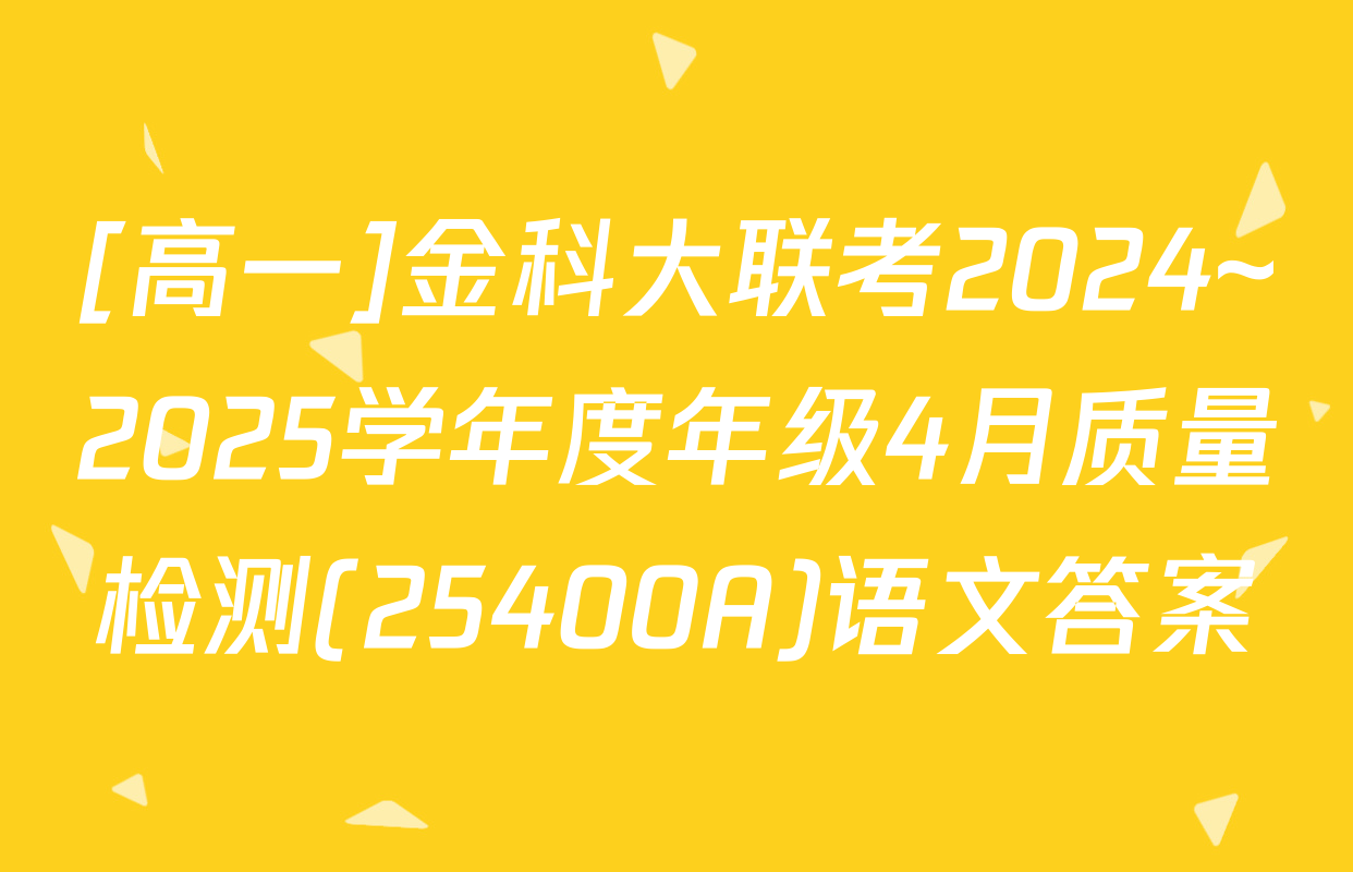 [高一]金科大联考2024~2025学年度年级4月质量检测(25400A)语文答案