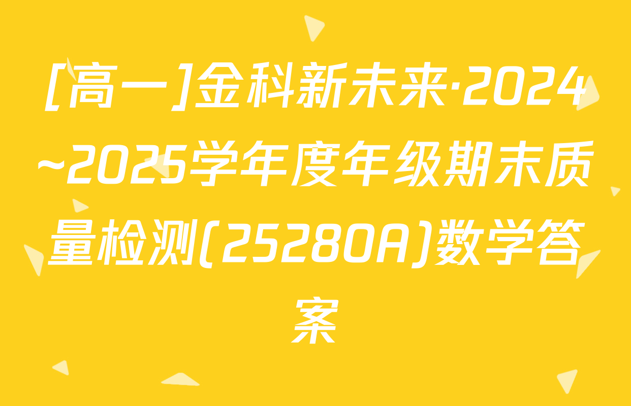 [高一]金科新未来·2024~2025学年度年级期末质量检测(25280A)数学答案