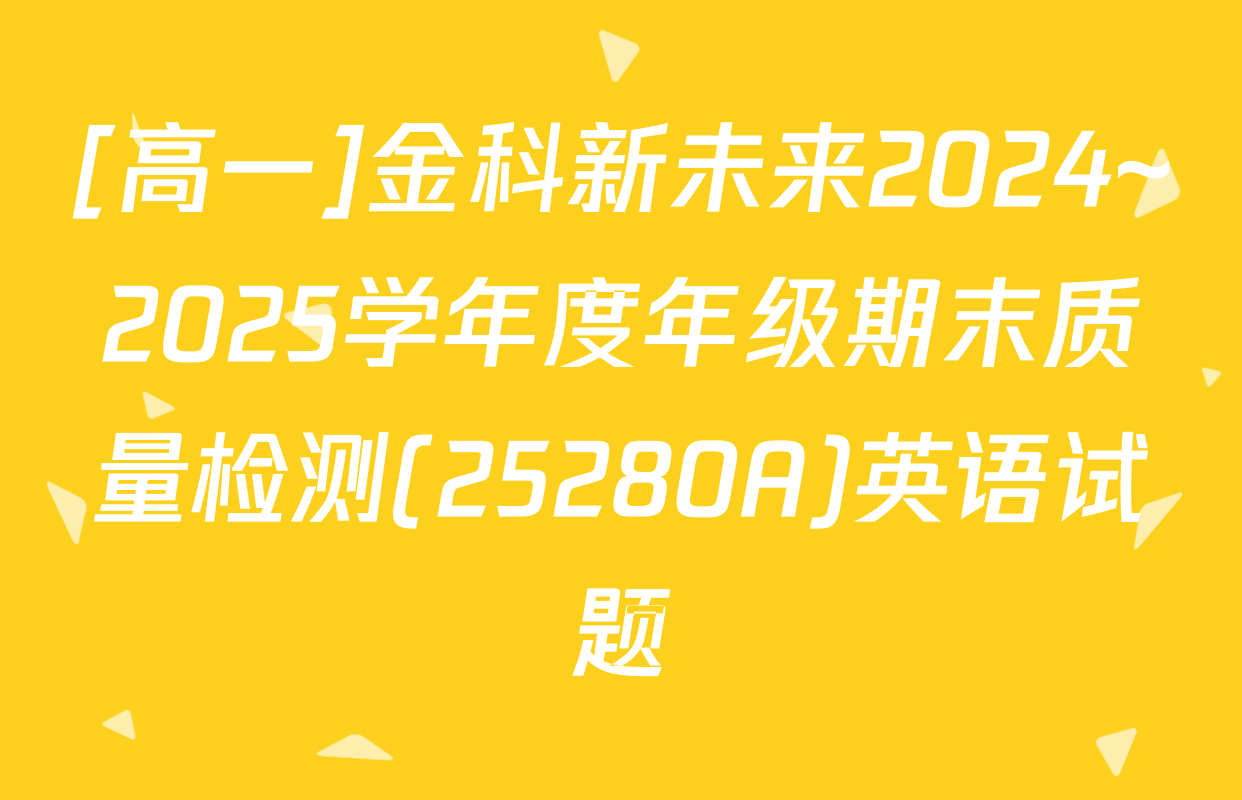 [高一]金科新未来2024~2025学年度年级期末质量检测(25280A)英语试题