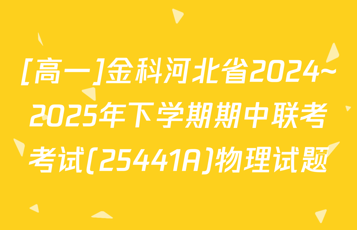 [高一]金科河北省2024~2025年下学期期中联考考试(25441A)物理试题