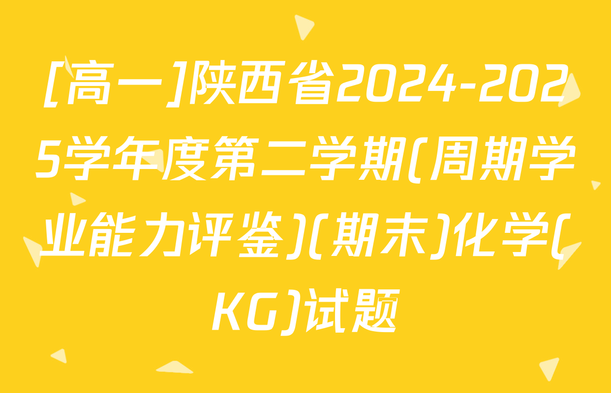 [高一]陕西省2024-2025学年度第二学期(周期学业能力评鉴)(期末)化学(KG)试题