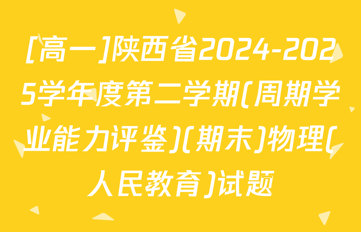 [高一]陕西省2024-2025学年度第二学期(周期学业能力评鉴)(期末)物理(人民教育)试题