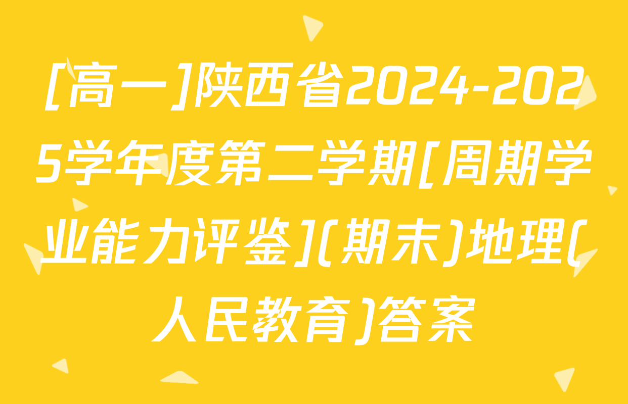 [高一]陕西省2024-2025学年度第二学期[周期学业能力评鉴](期末)地理(人民教育)答案