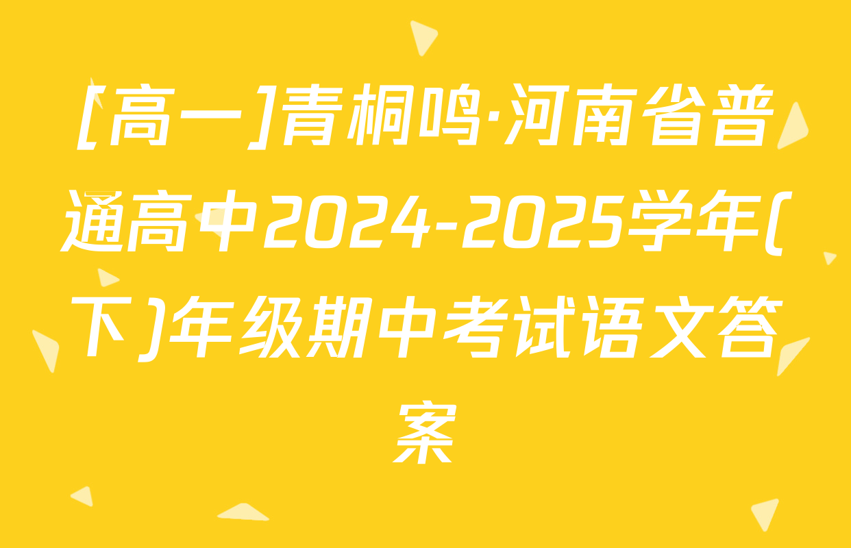 [高一]青桐鸣·河南省普通高中2024-2025学年(下)年级期中考试语文答案