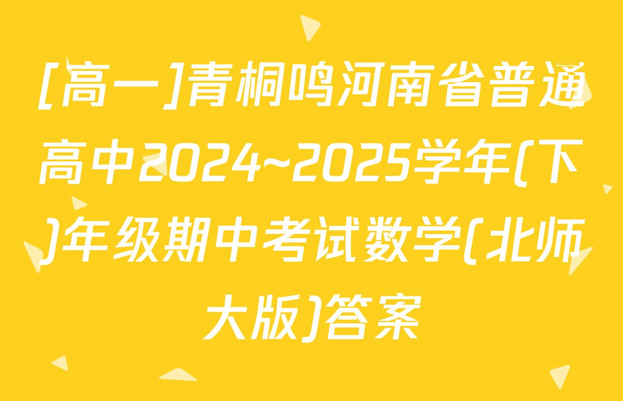[高一]青桐鸣河南省普通高中2024~2025学年(下)年级期中考试数学(北师大版)答案
