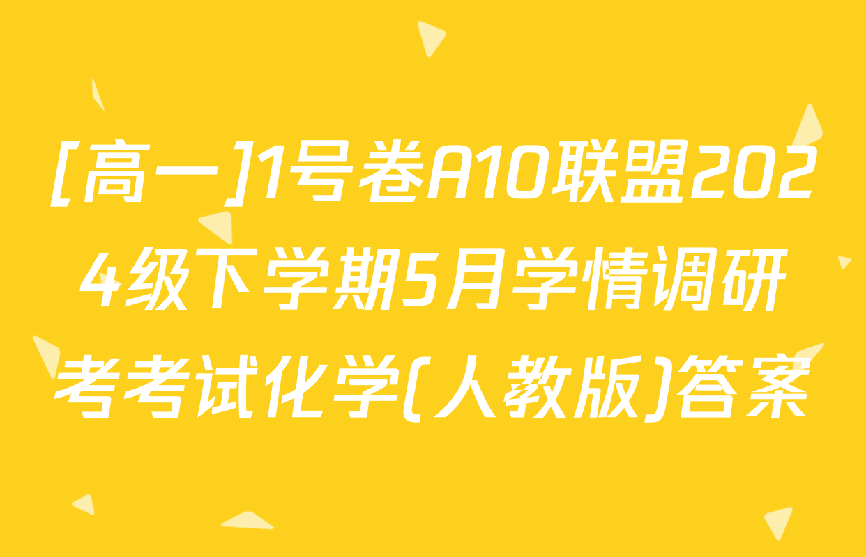 [高一]1号卷A10联盟2024级下学期5月学情调研考考试化学(人教版)答案