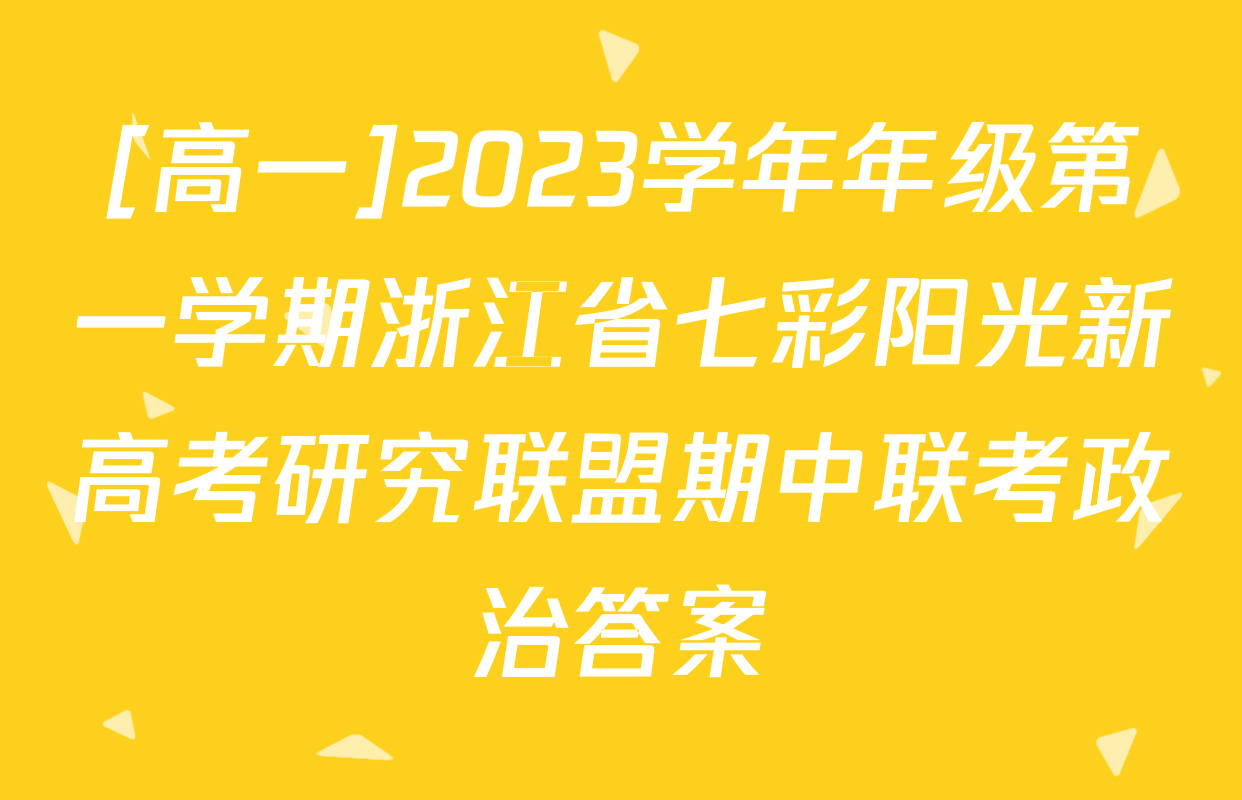 [高一]2023学年年级第一学期浙江省七彩阳光新高考研究联盟期中联考政治答案