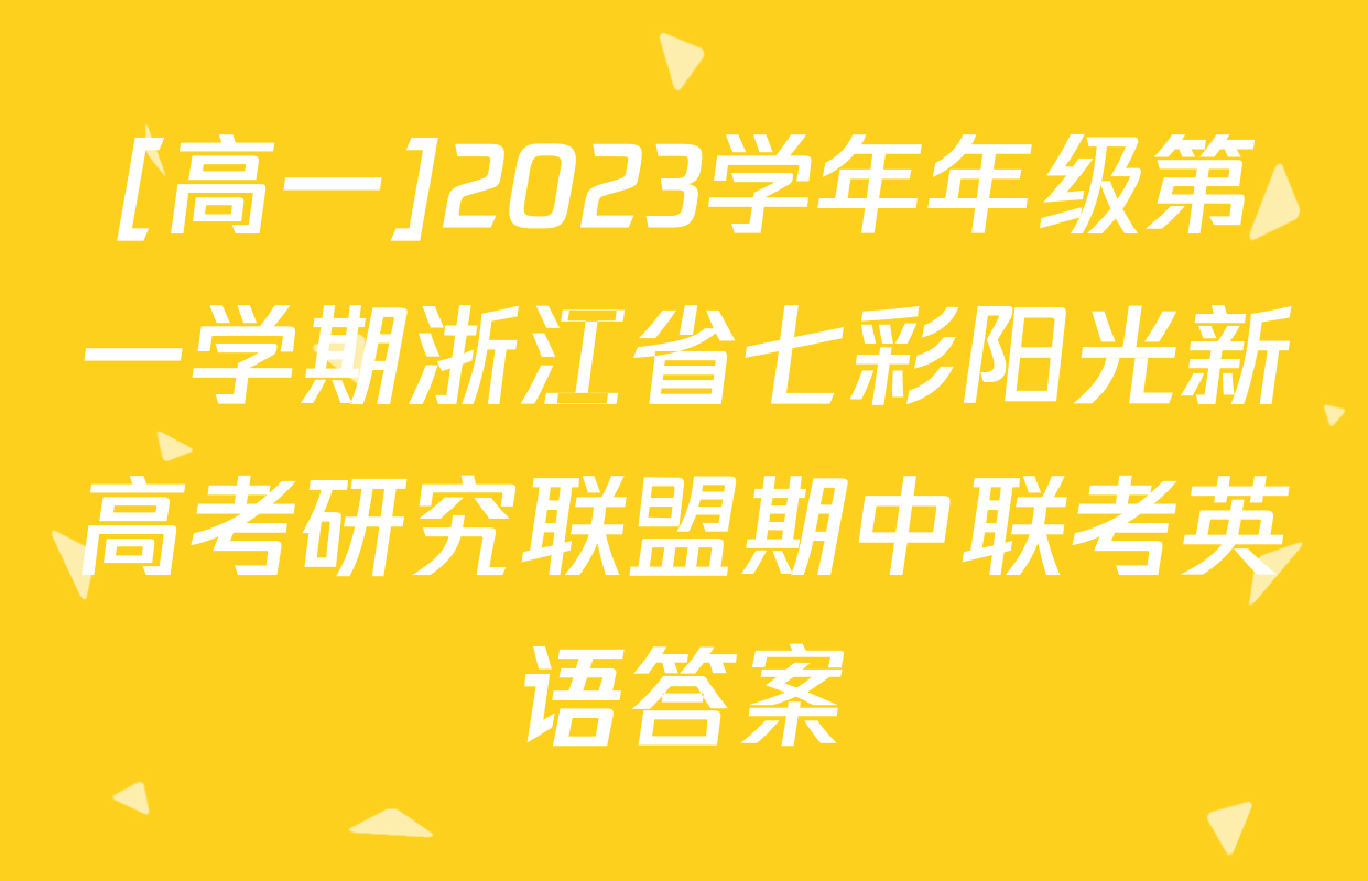 [高一]2023学年年级第一学期浙江省七彩阳光新高考研究联盟期中联考英语答案