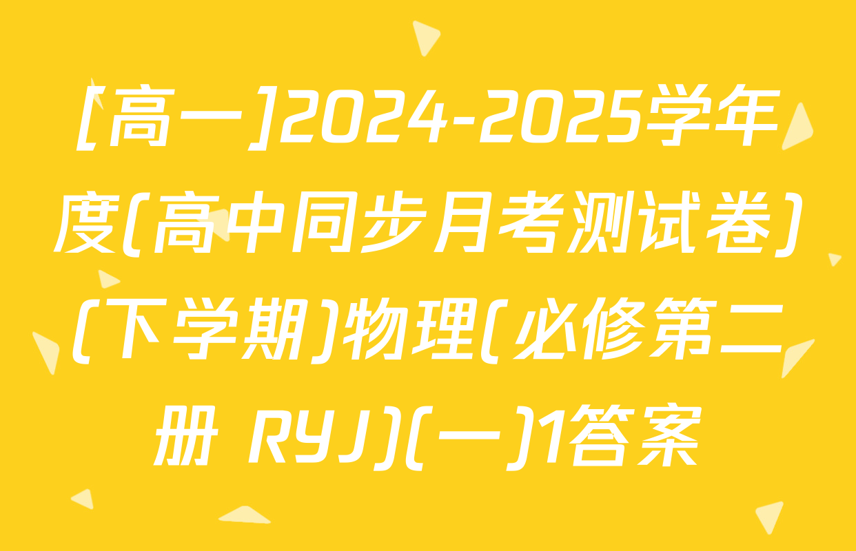 [高一]2024-2025学年度(高中同步月考测试卷)(下学期)物理(必修第二册 RYJ)(一)1答案