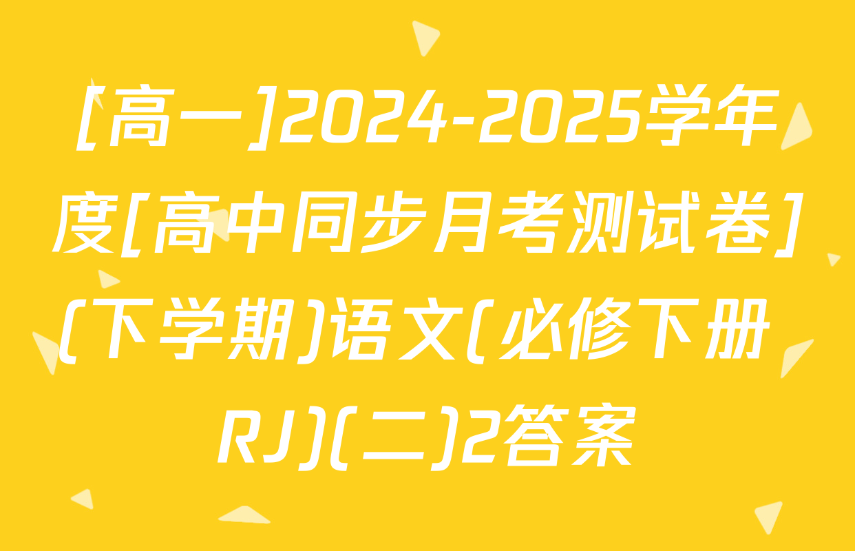 [高一]2024-2025学年度[高中同步月考测试卷](下学期)语文(必修下册 RJ)(二)2答案