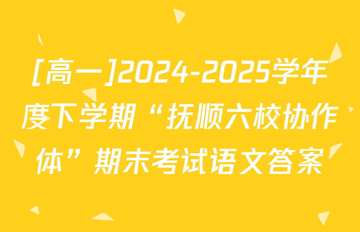 [高一]2024-2025学年度下学期“抚顺六校协作体”期末考试语文答案