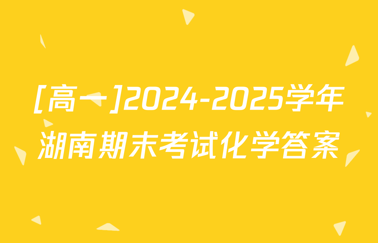 [高一]2024-2025学年湖南期末考试化学答案