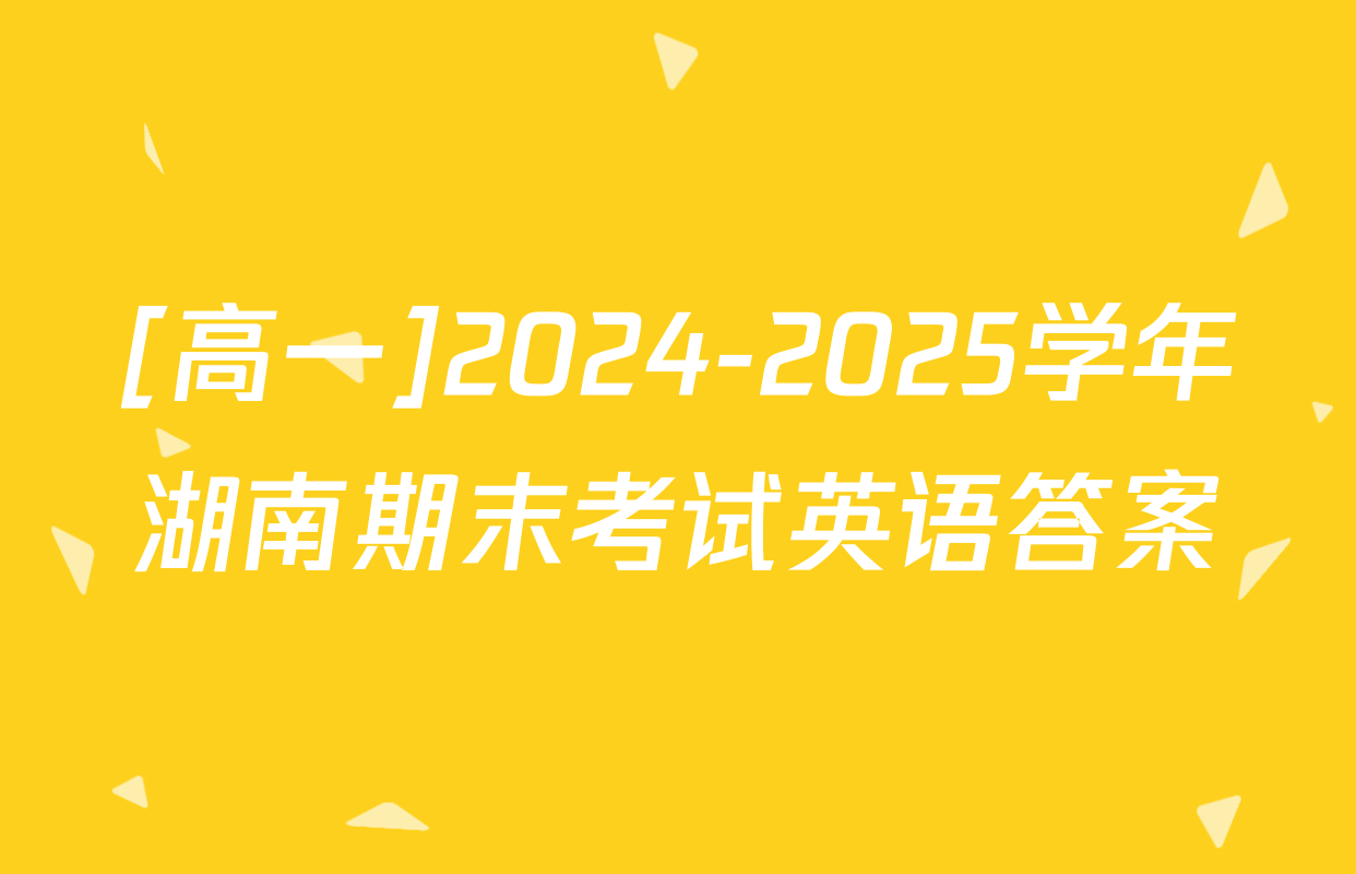 [高一]2024-2025学年湖南期末考试英语答案