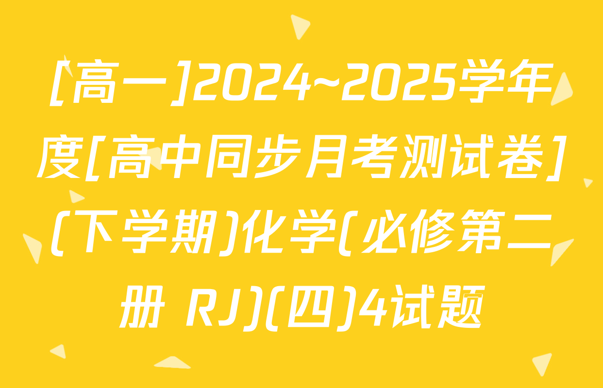 [高一]2024~2025学年度[高中同步月考测试卷](下学期)化学(必修第二册 RJ)(四)4试题