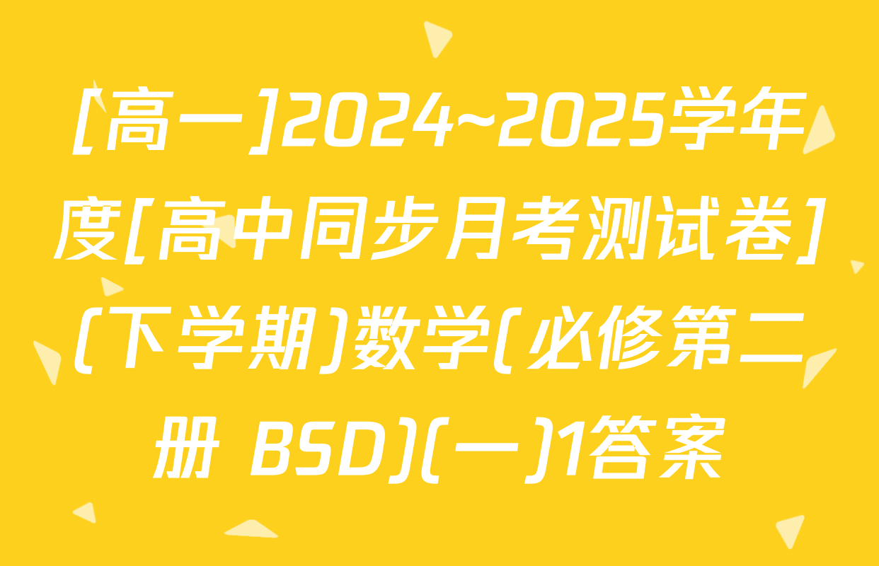 [高一]2024~2025学年度[高中同步月考测试卷](下学期)数学(必修第二册 BSD)(一)1答案