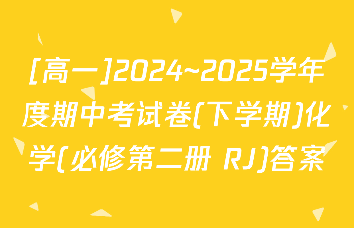 [高一]2024~2025学年度期中考试卷(下学期)化学(必修第二册 RJ)答案