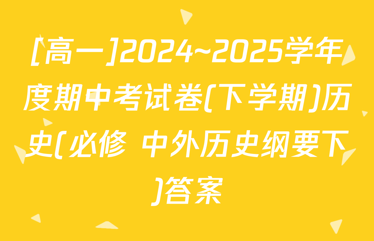 [高一]2024~2025学年度期中考试卷(下学期)历史(必修 中外历史纲要下)答案