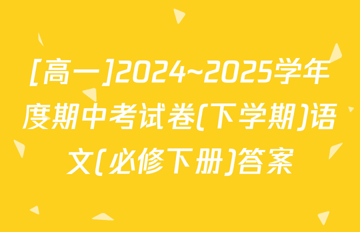[高一]2024~2025学年度期中考试卷(下学期)语文(必修下册)答案