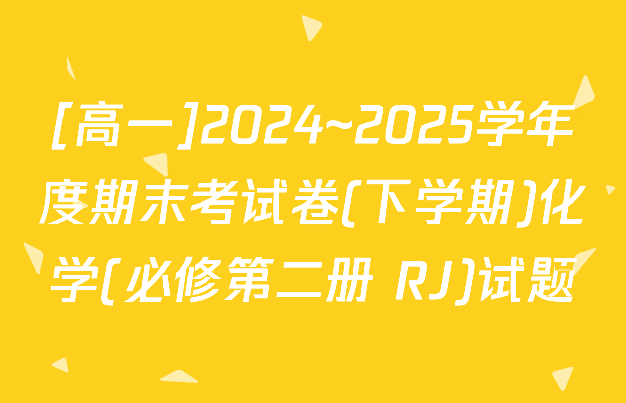 [高一]2024~2025学年度期末考试卷(下学期)化学(必修第二册 RJ)试题
