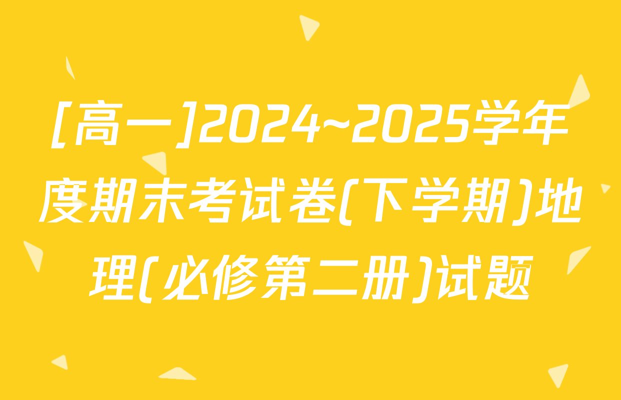 [高一]2024~2025学年度期末考试卷(下学期)地理(必修第二册)试题
