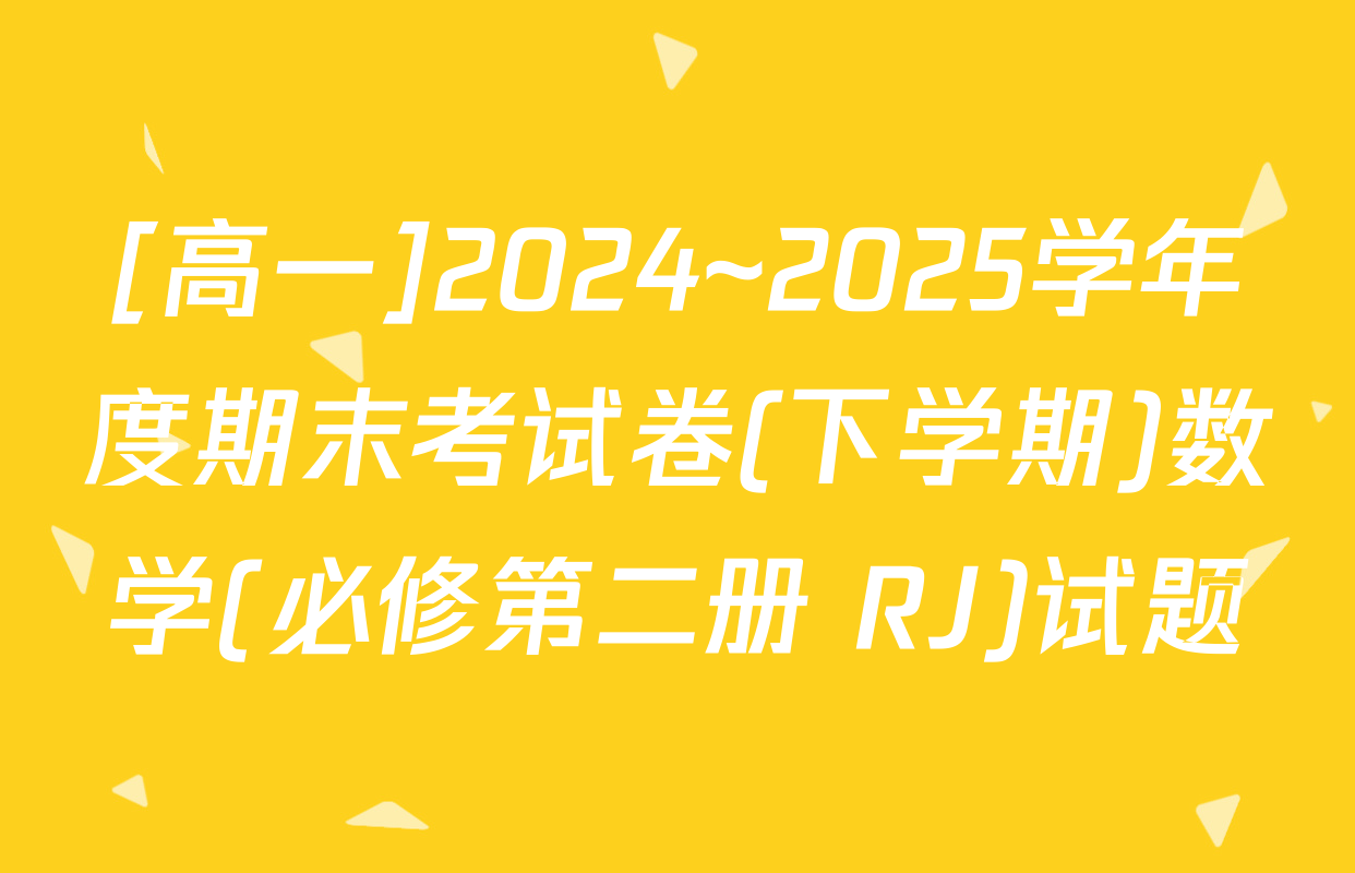 [高一]2024~2025学年度期末考试卷(下学期)数学(必修第二册 RJ)试题