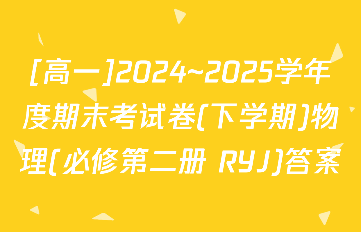 [高一]2024~2025学年度期末考试卷(下学期)物理(必修第二册 RYJ)答案