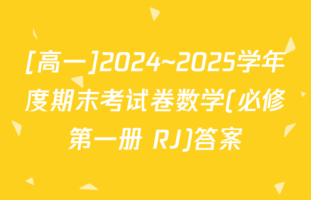 [高一]2024~2025学年度期末考试卷数学(必修第一册 RJ)答案