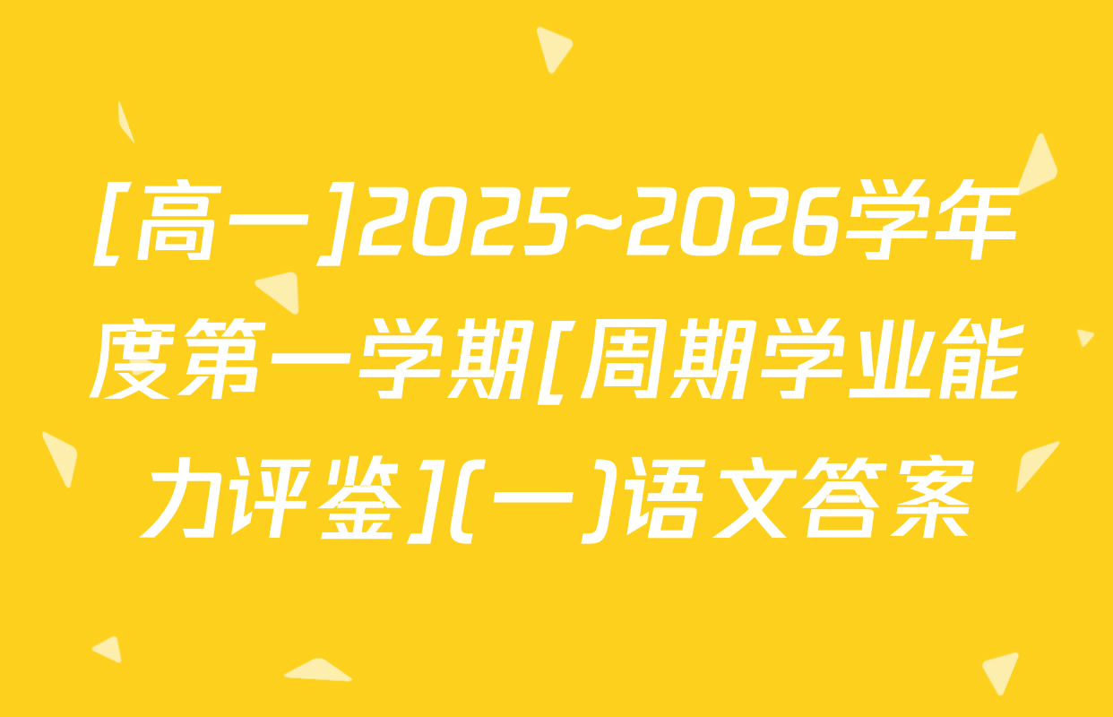 [高一]2025~2026学年度第一学期[周期学业能力评鉴](一)语文答案