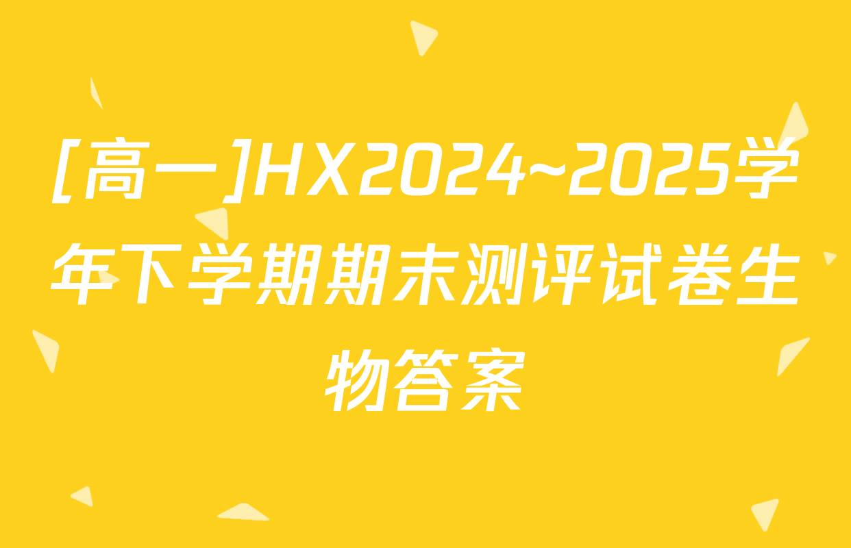 [高一]HX2024~2025学年下学期期末测评试卷生物答案