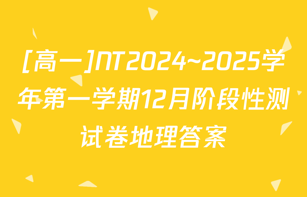 [高一]NT2024~2025学年第一学期12月阶段性测试卷地理答案