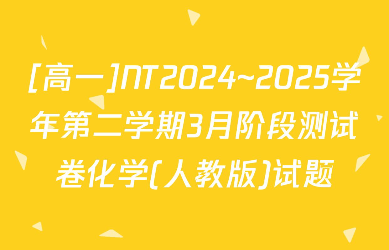 [高一]NT2024~2025学年第二学期3月阶段测试卷化学(人教版)试题