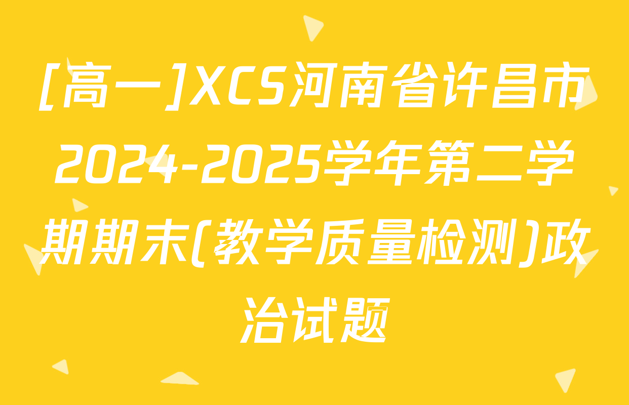 [高一]XCS河南省许昌市2024-2025学年第二学期期末(教学质量检测)政治试题