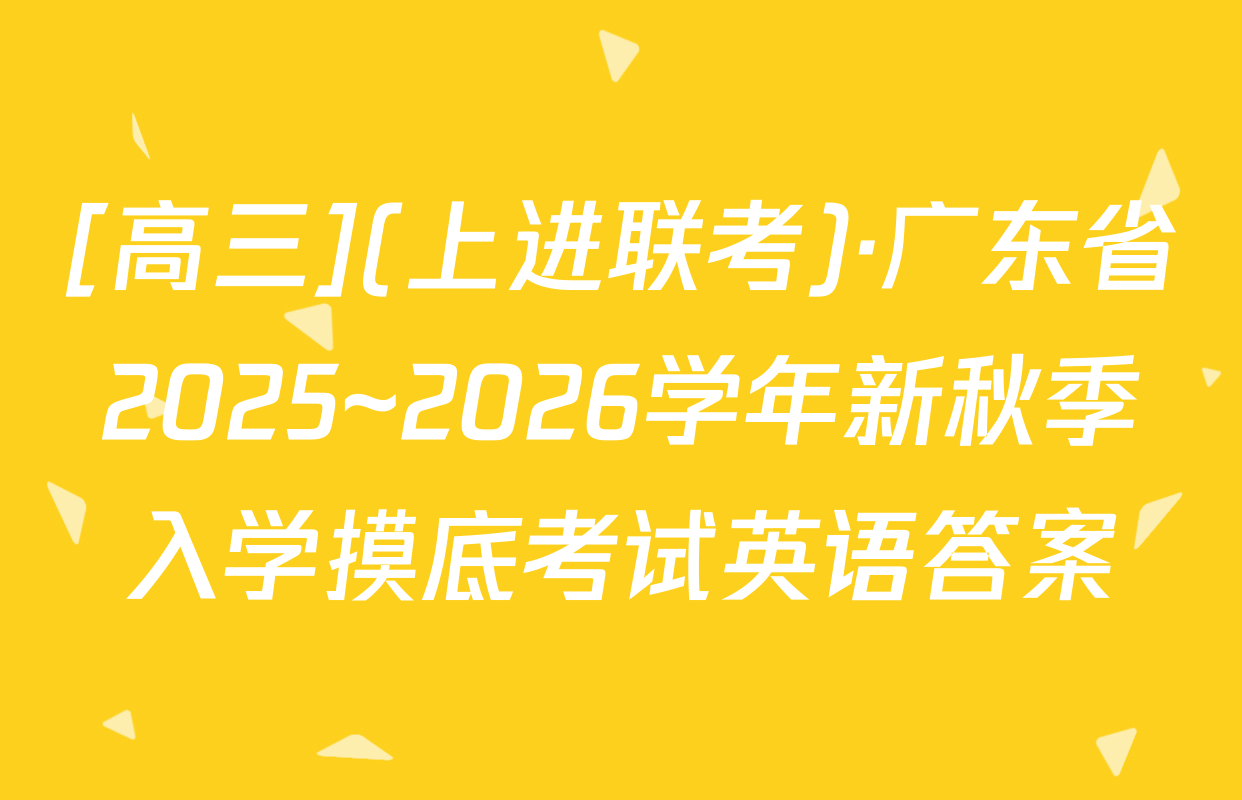 [高三](上进联考)·广东省2025~2026学年新秋季入学摸底考试英语答案