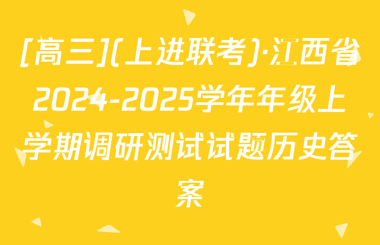 [高三](上进联考)·江西省2024-2025学年年级上学期调研测试试题历史答案