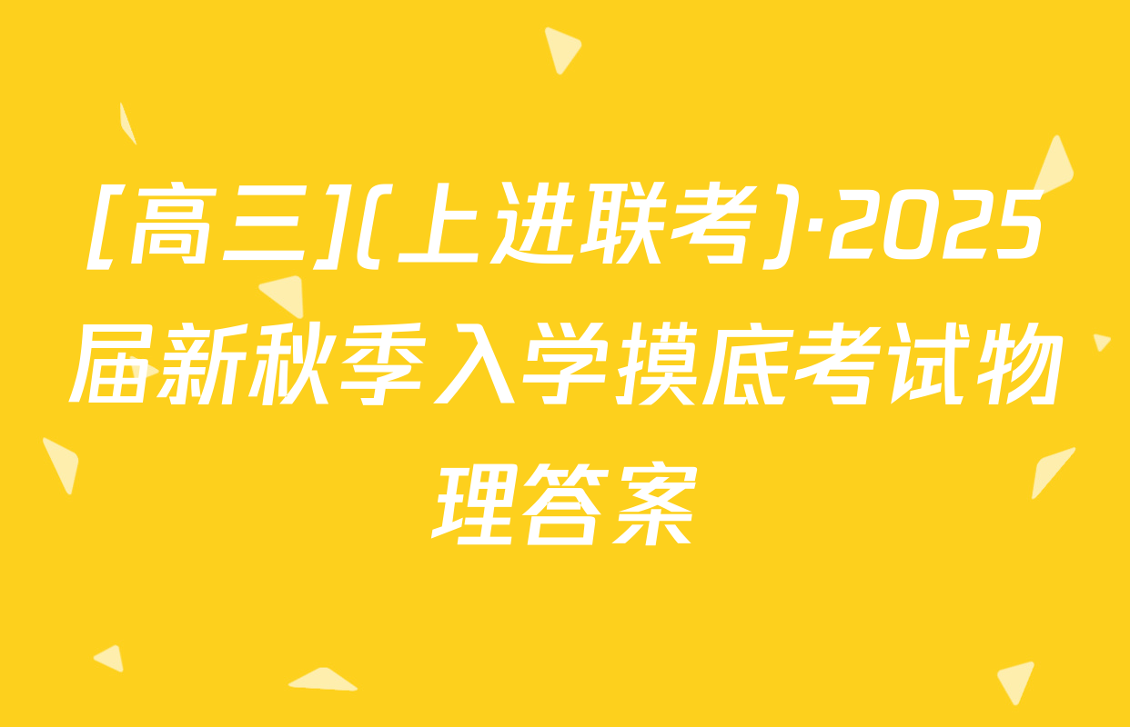 [高三](上进联考)·2025届新秋季入学摸底考试物理答案