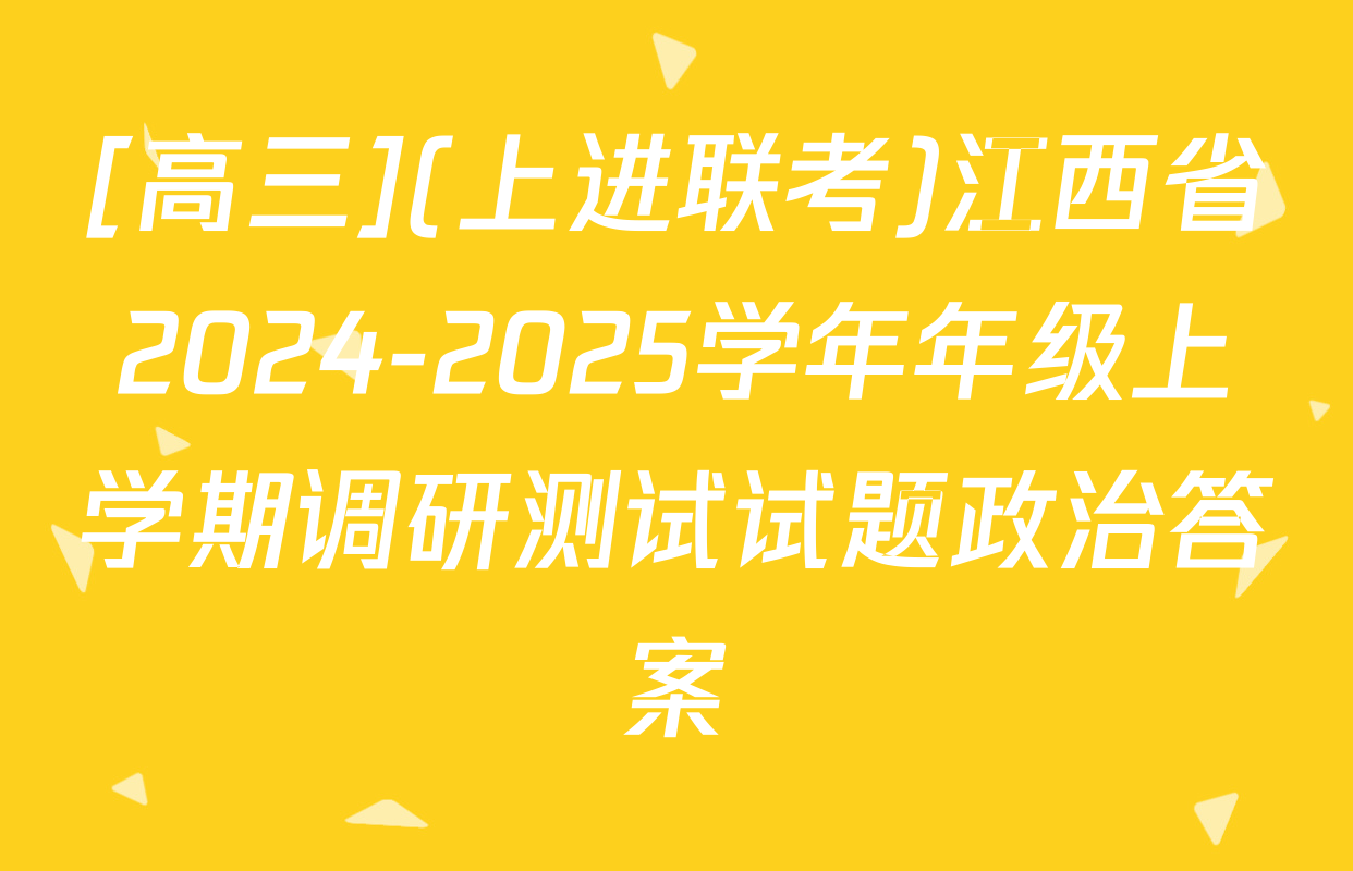 [高三](上进联考)江西省2024-2025学年年级上学期调研测试试题政治答案