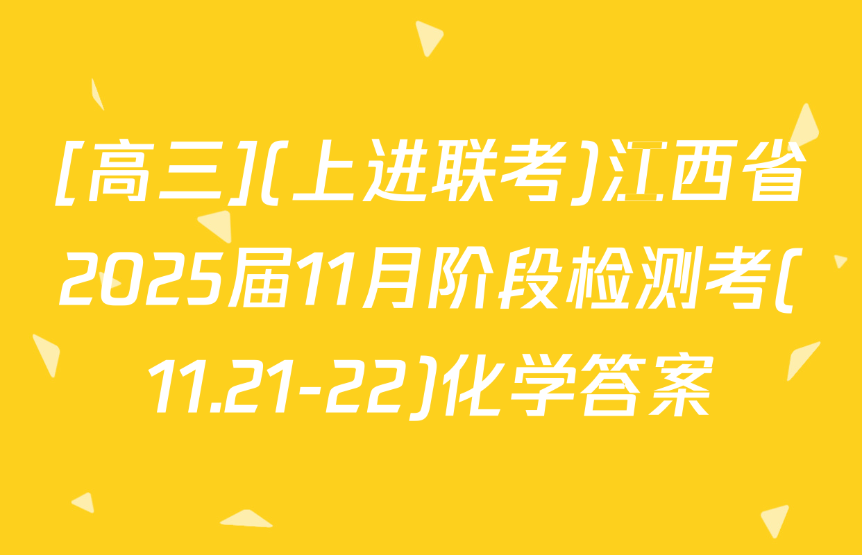 [高三](上进联考)江西省2025届11月阶段检测考(11.21-22)化学答案